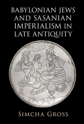 Babylonian Jews and Sasanian Imperialism in Late Antiquity by Gross, Simcha