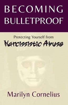 Becoming Bulletproof: Protecting Yourself from Narcissistic Abuse by Cornelius, Marilyn