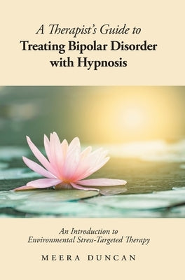 A Therapist's Guide To Treating Bipolar Disorder With Hypnosis: An Introduction to Environmental Stress-Targeted Therapy by Duncan, Meera