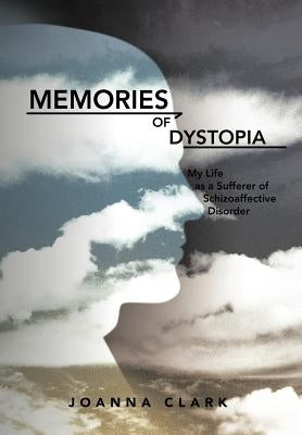 Memories of Dystopia: My Life as a Sufferer of Schizoaffective Disorder by Clark, Joanna