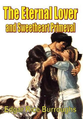 The Eternal Lover and Sweetheart Primeval by Burroughs, Edgar Rice