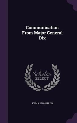 Communication From Major General Dix by Dix, John a. 1798-1879