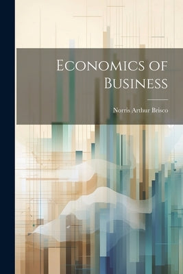 Economics of Business by Brisco, Norris Arthur