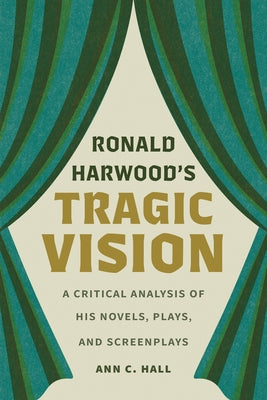 Ronald Harwood's Tragic Vision: A Critical Analysis of His Novels, Plays, and Screenplays by Hall, Ann C.
