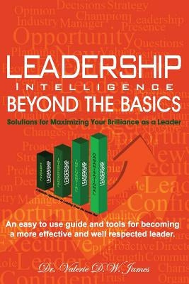 Leadership Intelligence Beyond the Basics: Solutions for Maximizing Your Brilliance as a Leader by James, Valerie D. W.