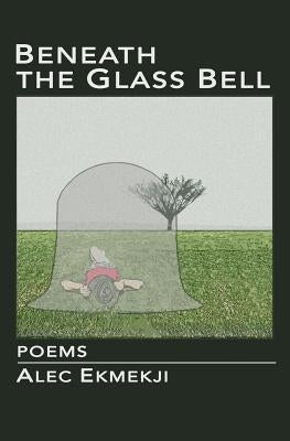 Beneath the Glass Bell by Ekmekji, Alec