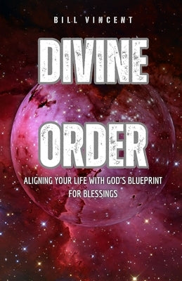 Divine Order: Aligning Your Life with God's Blueprint for Blessings by Vincent, Bill