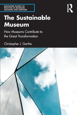 The Sustainable Museum: How Museums Contribute to the Great Transformation by Garthe, Christopher J.