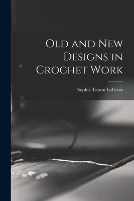 Old and New Designs in Crochet Work by LaCroix, Sophie Tatum 1862-