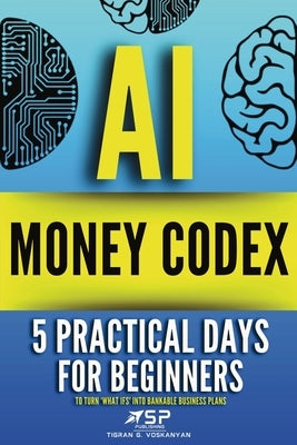 AI money codex: 5 practical days for beginners to turn 'what ifs' into bankable business plans by Voskanyan, Tigran