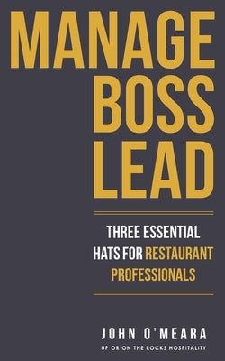Manage Boss Lead: Three Essential Hats For Restaurant Professionals by O'Meara, John
