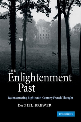 The Enlightenment Past: Reconstructing Eighteenth-Century French Thought by Brewer, Daniel
