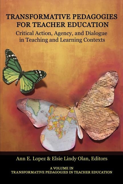 Transformative Pedagogies for Teacher Education: Critical Action, Agency and Dialogue in Teaching and Learning Contexts by Lopez, Ann E.
