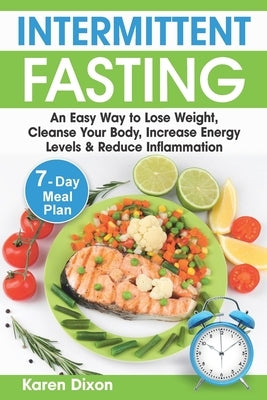 Intermittent Fasting: An Easy Way to Lose Weight, Cleanse Your Body, Increase Energy Levels & Reduce Inflammation (with 7-Day Meal Plan) by Dixon, Karen