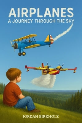 Airplanes: A Journey Through the Sky by Birkholz, Jordan