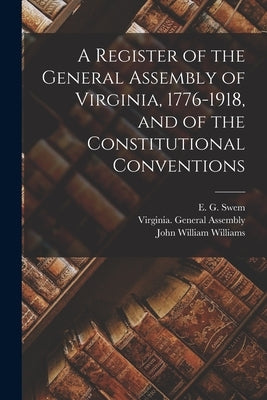 A Register of the General Assembly of Virginia, 1776-1918, and of the Constitutional Conventions by Virginia General Assembly