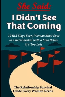 She Said: I didn't see that coming: 10 Red Flags Every Woman Must See Before It's Too Late - The Relationship Survival Guide Every Woman Needs by Ahmed, Moctar