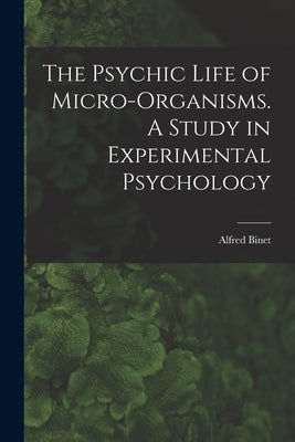 The Psychic Life of Micro-Organisms. A Study in Experimental Psychology by Alfred, Binet