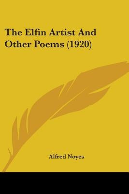 The Elfin Artist And Other Poems (1920) by Noyes, Alfred