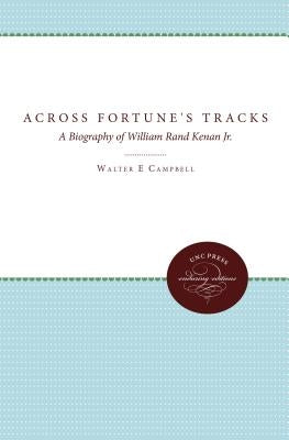 Across Fortune's Tracks: A Biography of William Rand Kenan Jr. by Campbell, Walter E.
