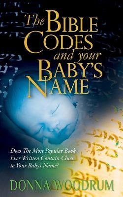 The Bible Codes and Your Baby's Name: Does The Most Popular Book Ever Written Contain Clues to Your Baby's Name? by Woodrum, Donna