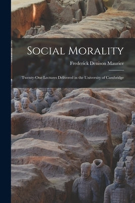 Social Morality: Twenty-One Lectures Delivered in the University of Cambridge by Maurice, Frederick Denison