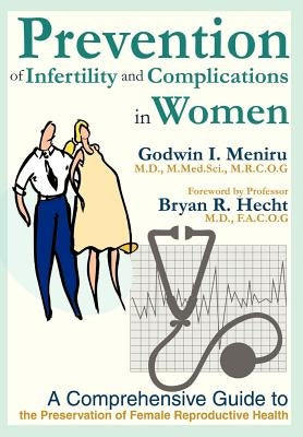 Prevention of Infertility and Complications in Women: A Comprehensive Guide to the Preservation of Female Reproductive Health by Meniru, Godwin I.