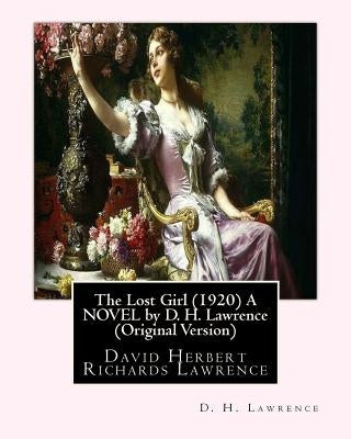 The Lost Girl (1920) A NOVEL by D. H. Lawrence (Original Version): David Herbert Richards Lawrence by Lawrence, D. H.