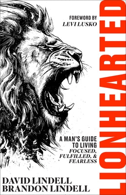Lionhearted: A Man's Guide to Living Focused, Fulfilled, and Fearless by Lindell, David