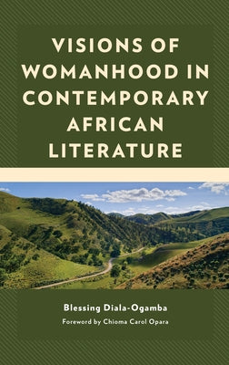 Visions of Womanhood in Contemporary African Literature by Diala-Ogamba, Blessing