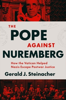 The Pope Against Nuremberg: How the Vatican Helped Nazis Escape Postwar Justice by Steinacher, Gerald J.