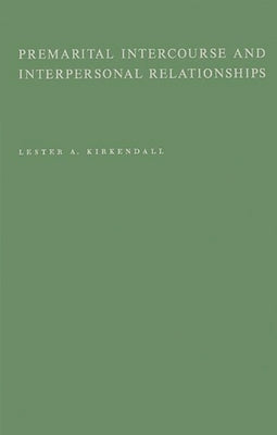 Premarital Intercourse and Interpersonal Relationships: A Research Study of Interpersonal Relationships Based on Case Histories of 668 Premarital Inte by KirKendall, Lester Allen