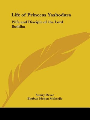 Life of Princess Yashodara: Wife and Disciple of the Lord Buddha by Devee, Sunity