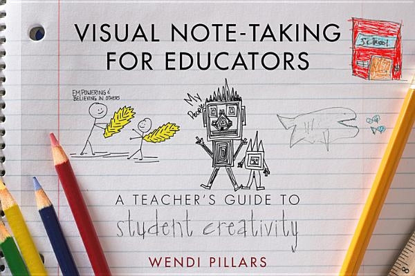 Visual Note-Taking for Educators: A Teacher's Guide to Student Creativity by Pillars, Wendi