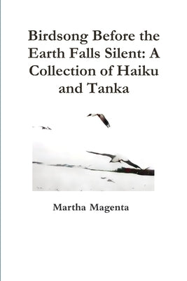 Birdsong Before the Earth Falls Silent: A Collection of Haiku and Tanka by Magenta, Martha