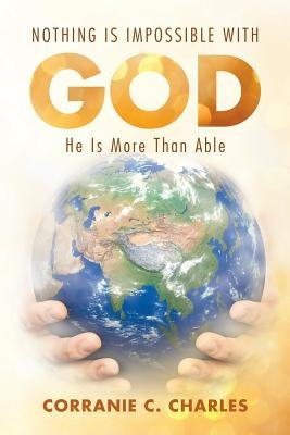 Nothing Is Impossible with God: He Is More Than Able by Charles, Corranie C.