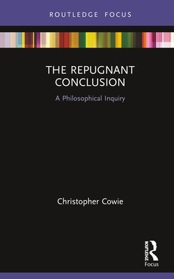 The Repugnant Conclusion: A Philosophical Inquiry by Cowie, Christopher