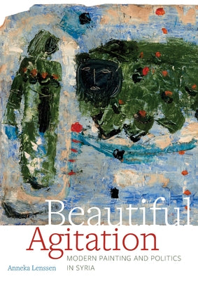 Beautiful Agitation: Modern Painting and Politics in Syria by Lenssen, Anneka