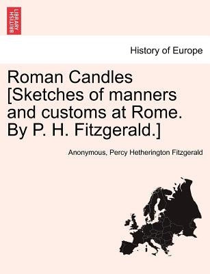 Roman Candles [Sketches of Manners and Customs at Rome. by P. H. Fitzgerald.] by Anonymous
