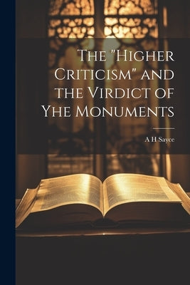 The "Higher Criticism" and the Virdict of yhe Monuments by Sayce, A. H.