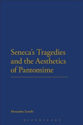 Seneca's Tragedies and the Aesthetics of Pantomime by Zanobi, Alessandra