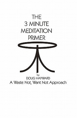 The 3 Minute Meditation Primer: A Waste Not, Want Not Approach by Hayward, Doug