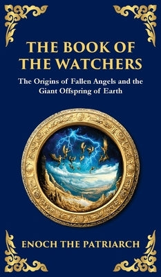 The Book of the Watchers: Divine Mysteries of the Angels and the Origins of Humanity (Deluxe Hardbound Edition) by The Patriarch, Enoch
