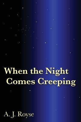 When the Night Comes Creeping by Royse, A. J.