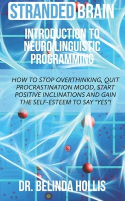 Stranded Brain Introduction to Neuro Linguistic Programming: How to Stop Overthinking, Quit Procrastination Mood, Start Positive Inclinations, and Gai by Hollis, Belinda