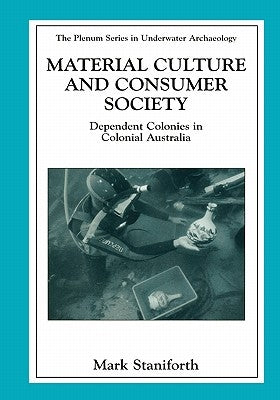 Material Culture and Consumer Society: Dependent Colonies in Colonial Australia by Staniforth, Mark
