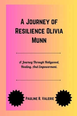 A Journey of Resilience Olivia Munn: A Journey Through Hollywood, Healing, And Empowerment. by Valerie, Pauline R.