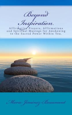 Beyond Inspiration: Affirmative Prayers, Affirmations and Spiritual Musings for Awakening to the Sacred Power Within You. by Jimenez-Beaumont, Marie