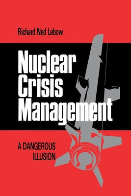 Nuclear Crisis Management: A Dangerous Illusion by LeBow, Richard Ned