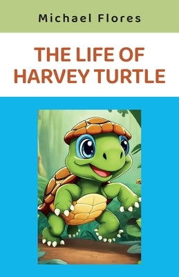 The Life of Harvey Turtle by Flores, Michael